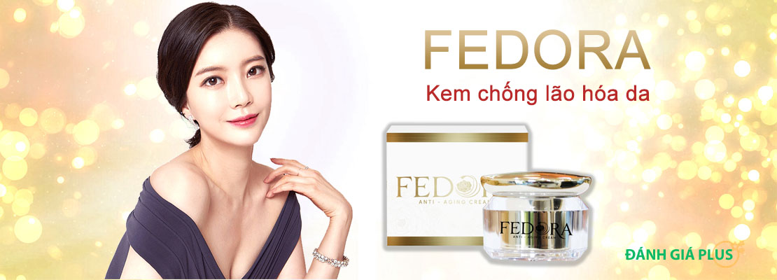 Review Kem chống lão hóa Fedora có tâm dành cho chị em Review Kem chống lão hóa Fedora có tâm dành cho chị em